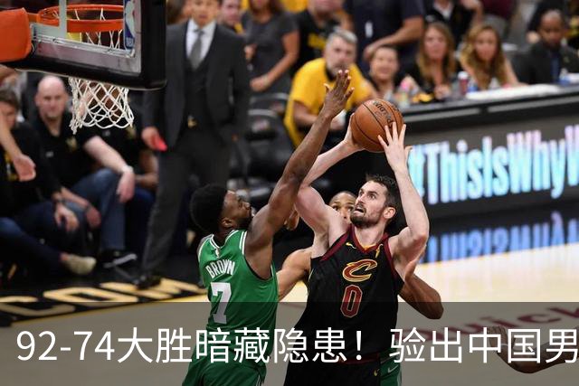 92-74大胜暗藏隐患！验出中国男篮最大水货，郭士强大概率直接弃用